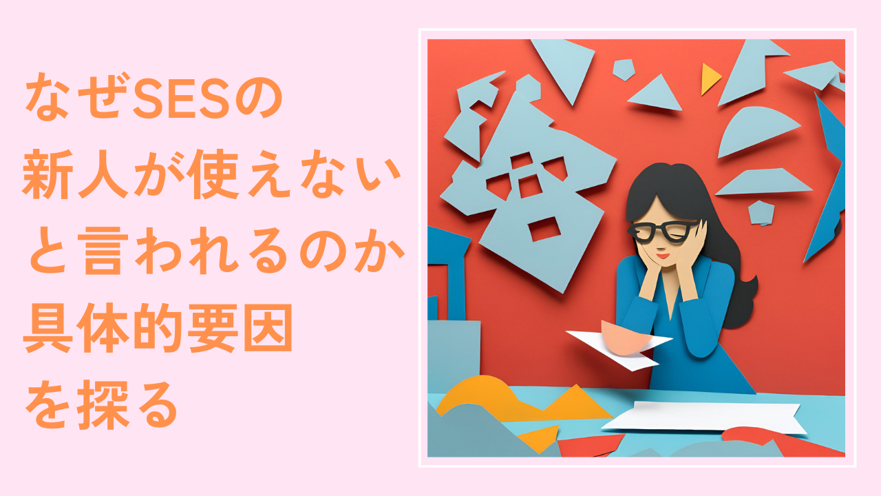 なぜSESの新人が使えないと言われるのか具体的要因を探る