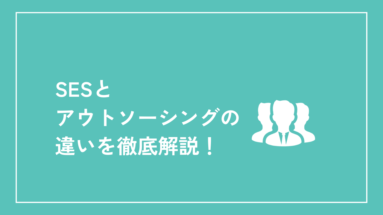 SESとアウトソーシングの違いを徹底解説！