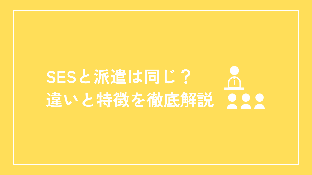 SESと派遣は同じ？違いと特徴を徹底解説