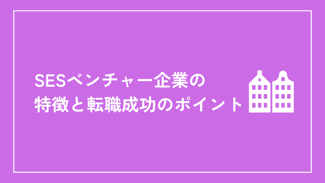 SESベンチャー企業の特徴と転職成功のポイント