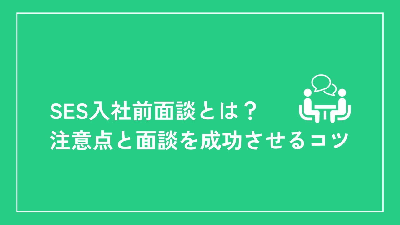 SES入社前面談とは？注意点と面談を成功させるコツ