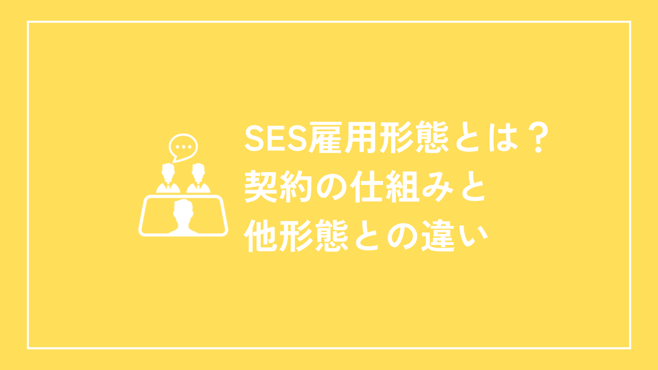 SES雇用形態とは？契約の仕組みと他形態との違い