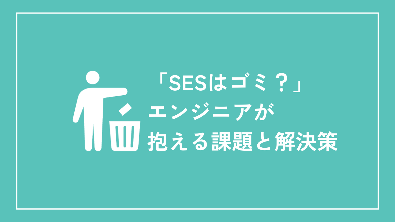 「SESはゴミ？」エンジニアが抱える課題と解決策