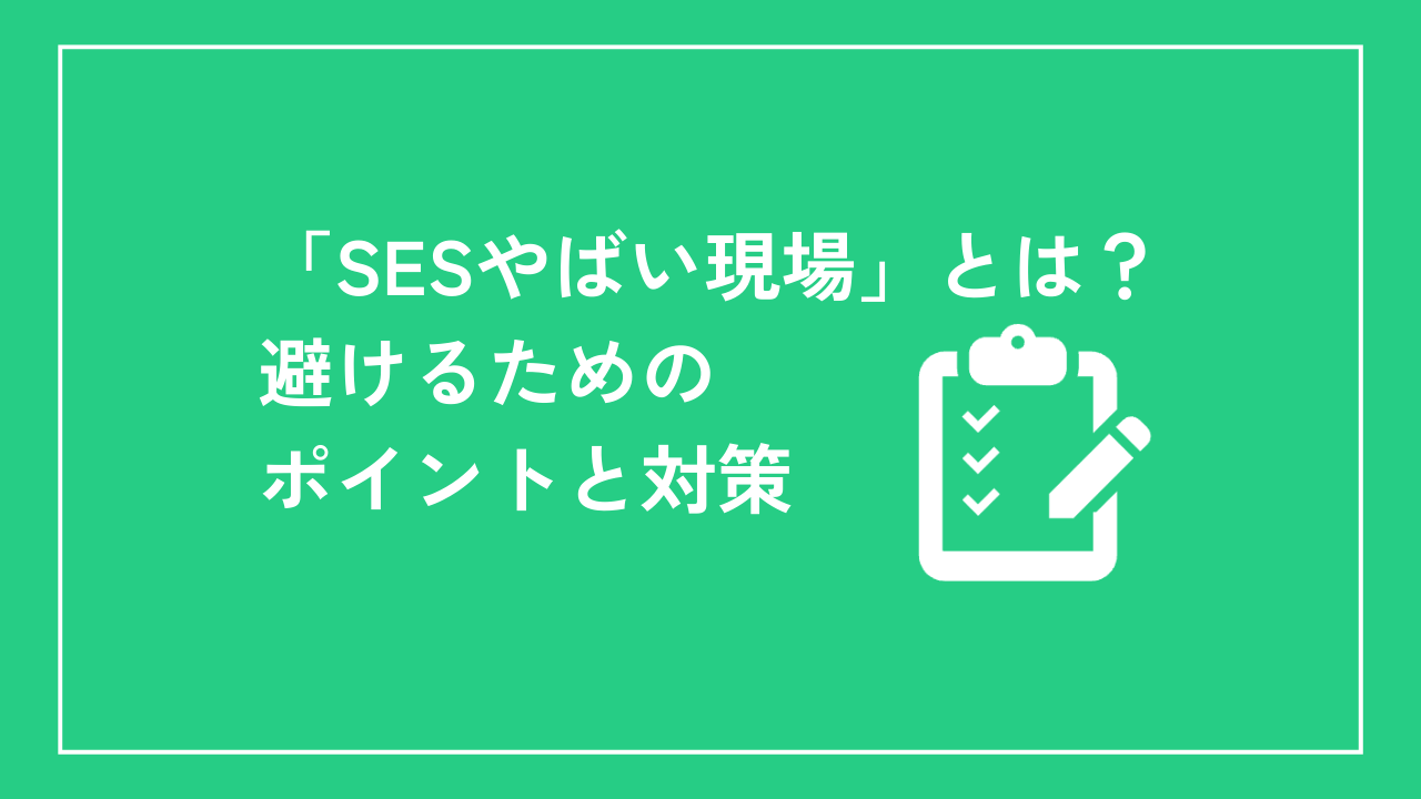 「SESやばい現場」とは？避けるためのポイントと対策