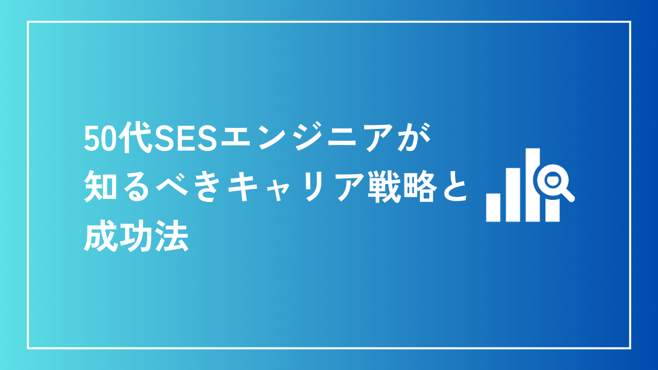 50代SESエンジニアが知るべきキャリア戦略と成功法