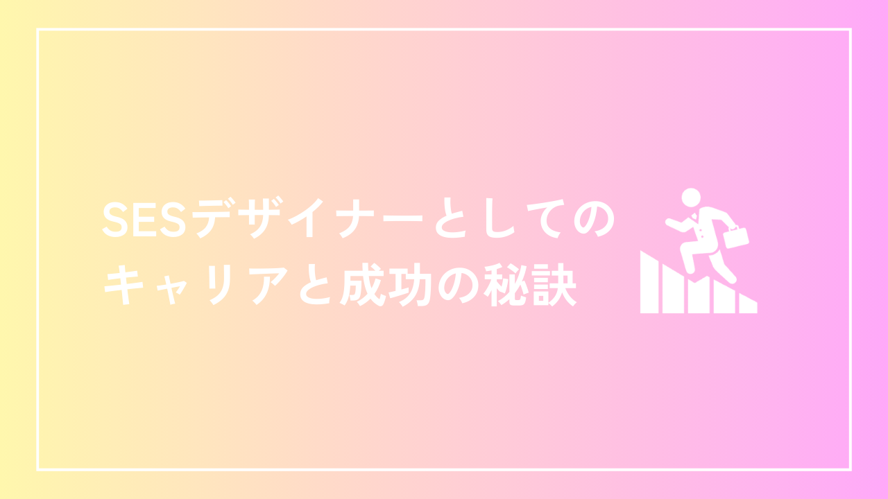 SESデザイナーとしてのキャリアと成功の秘訣