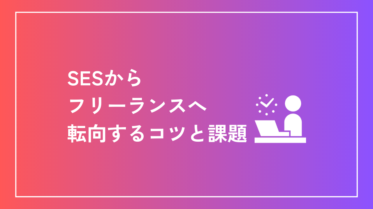 SESからフリーランスへ転向するコツと課題