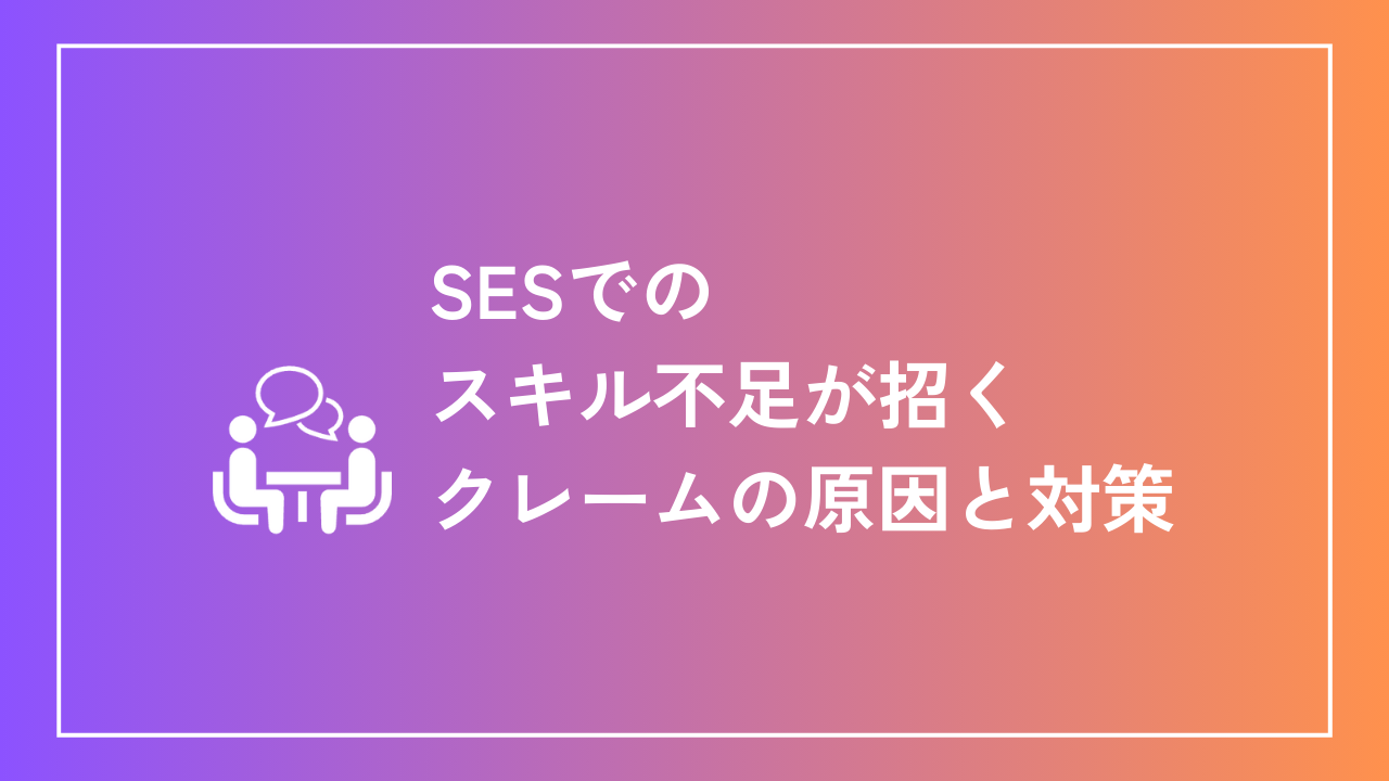 SESでのスキル不足が招くクレームの原因と対策