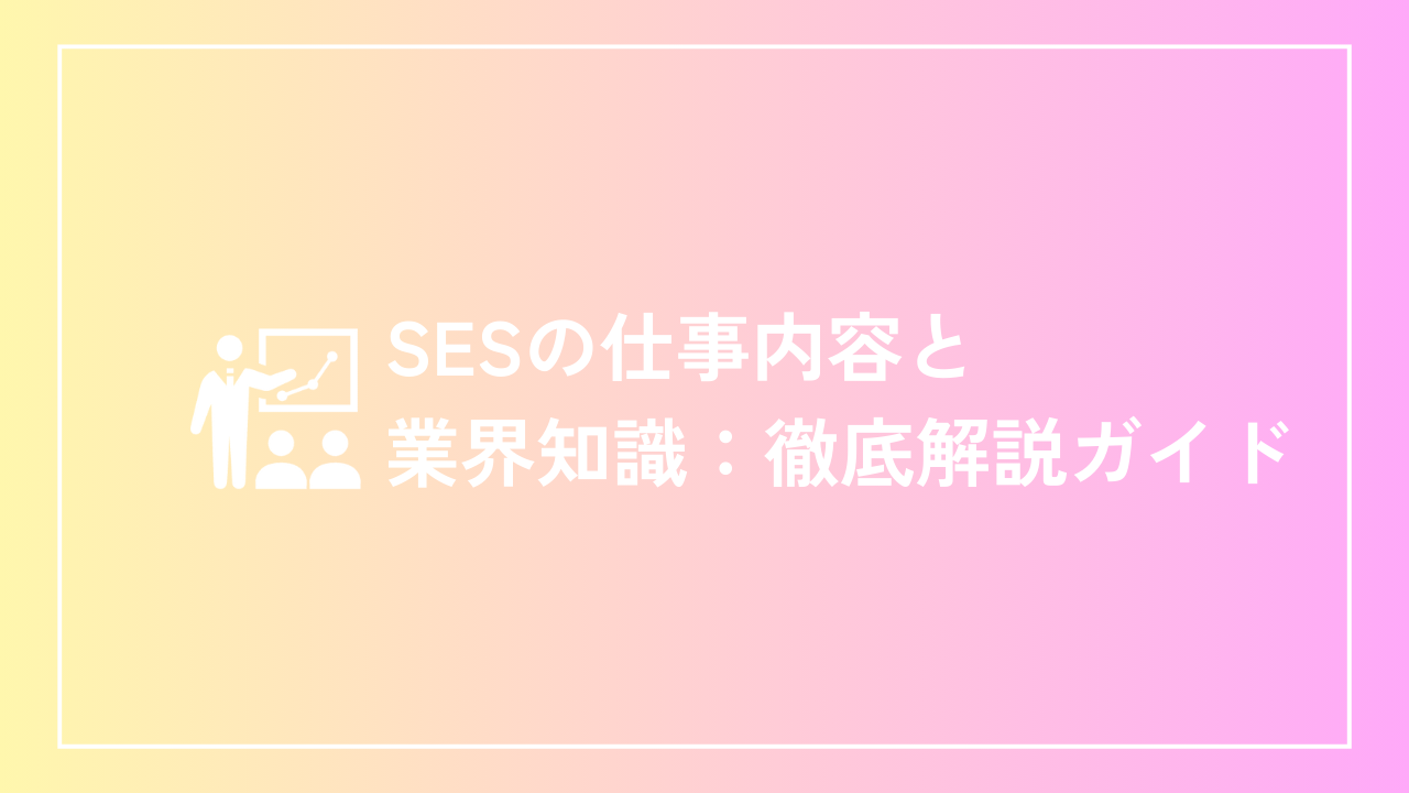 SESの仕事内容と業界知識：徹底解説ガイド