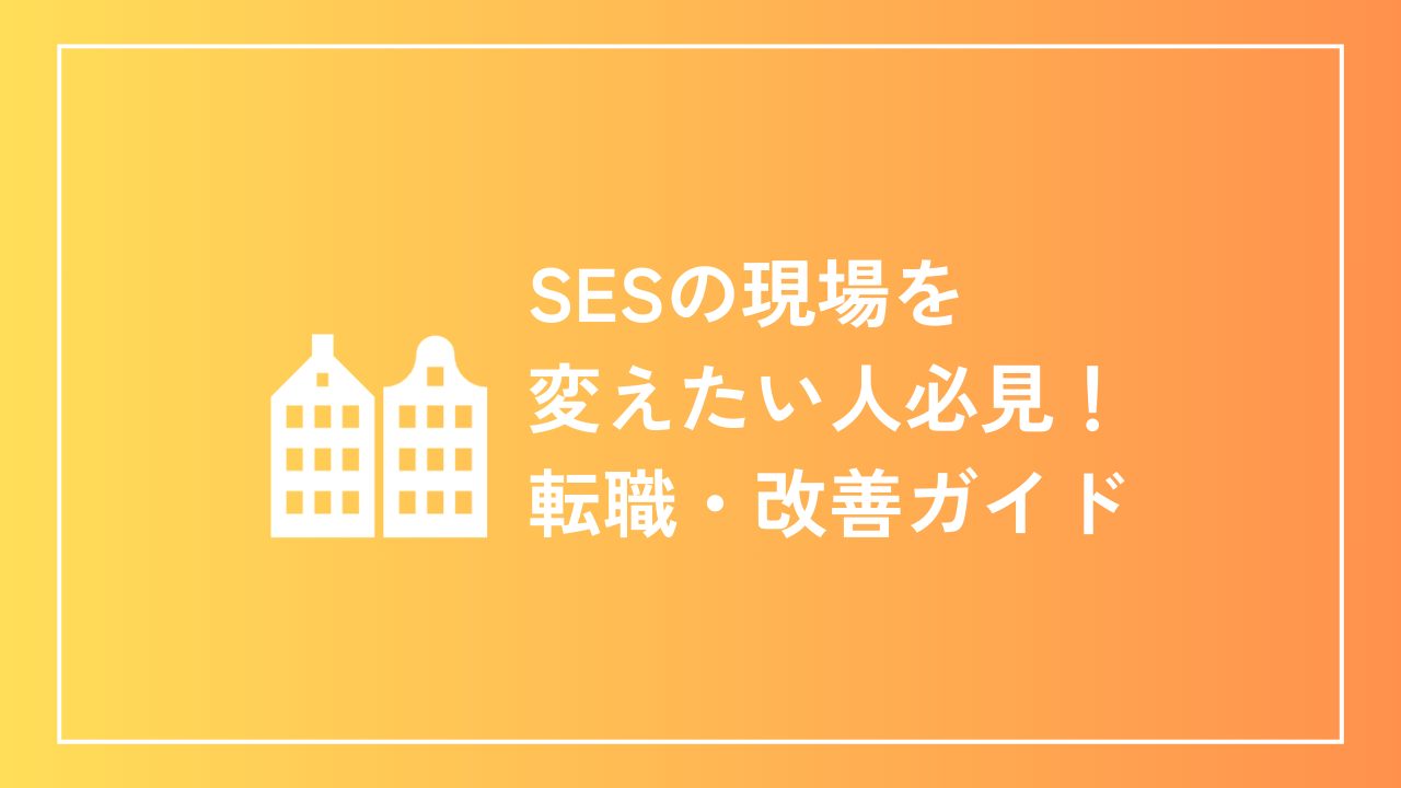 SESの現場を変えたい人必見！転職・改善ガイド